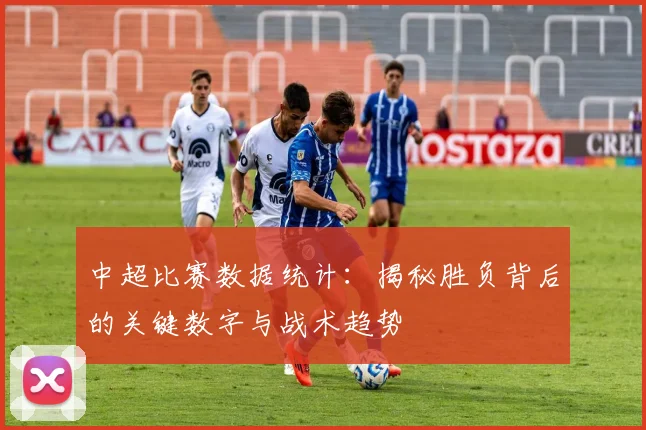 中超比赛数据统计：揭秘胜负背后的关键数字与战术趋势