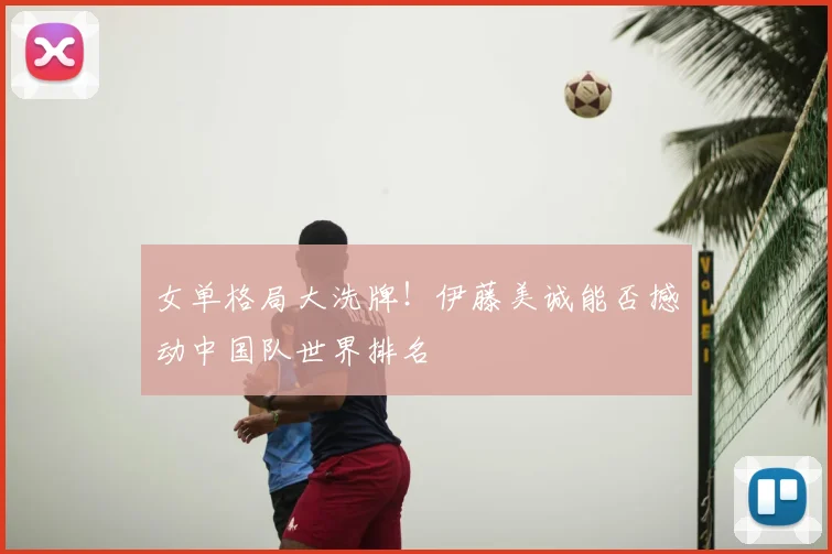 女单格局大洗牌！伊藤美诚能否撼动中国队世界排名