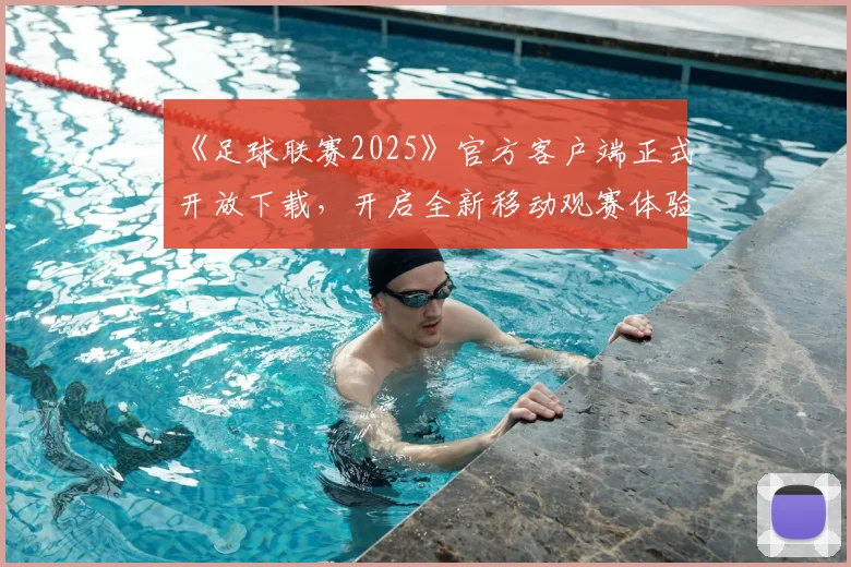 《足球联赛2025》官方客户端正式开放下载，开启全新移动观赛体验