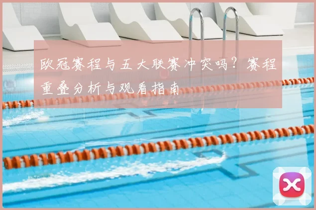 欧冠赛程与五大联赛冲突吗？赛程重叠分析与观看指南