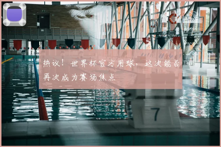 热议!世界杯官方用球,这次能否再次成为赛场焦点