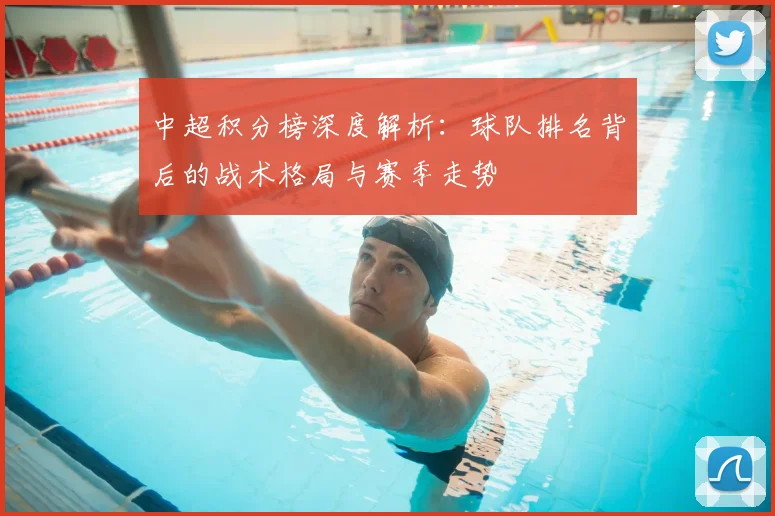 中超积分榜深度解析:球队排名背后的战术格局与赛季走势