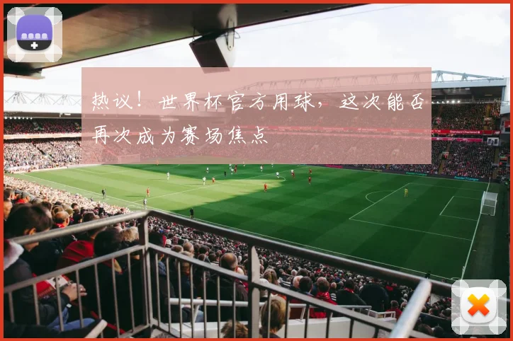 热议！世界杯官方用球，这次能否再次成为赛场焦点