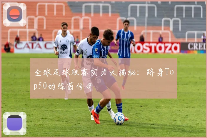 全球足球联赛实力大揭秘：跻身Top50的绿茵传奇