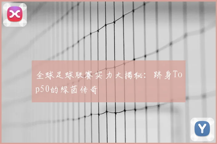 全球足球联赛实力大揭秘:跻身Top50的绿茵传奇