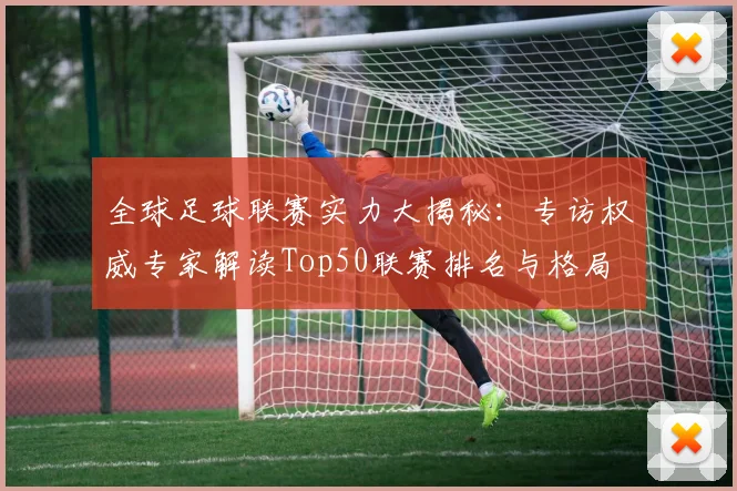 全球足球联赛实力大揭秘:专访权威专家解读Top50联赛排名与格局