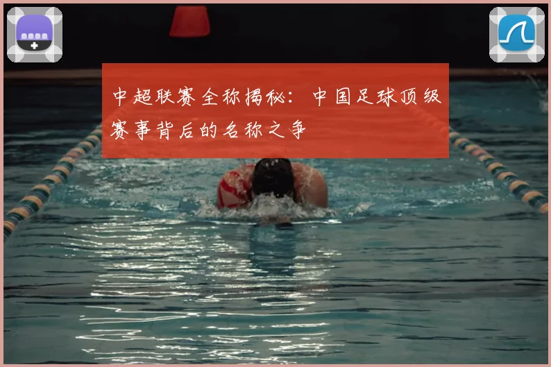 中超联赛全称揭秘：中国足球顶级赛事背后的名称之争