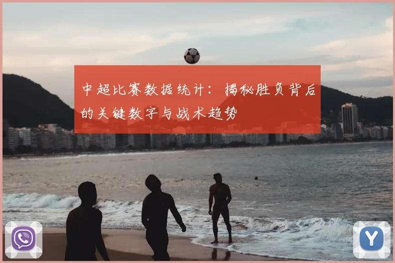中超比赛数据统计：揭秘胜负背后的关键数字与战术趋势